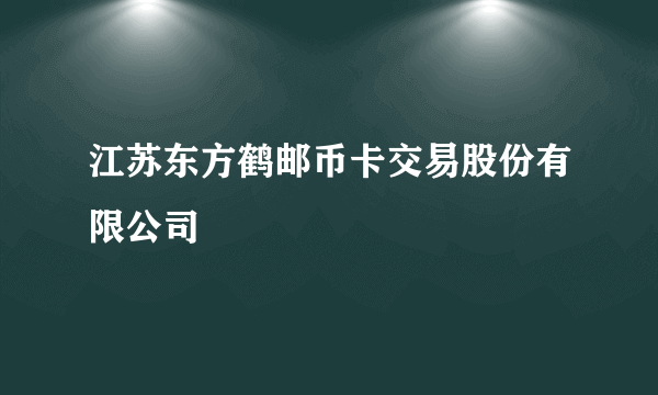 江苏东方鹤邮币卡交易股份有限公司