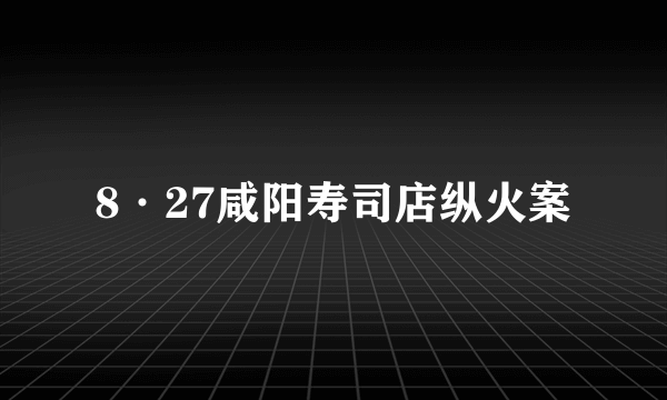 8·27咸阳寿司店纵火案