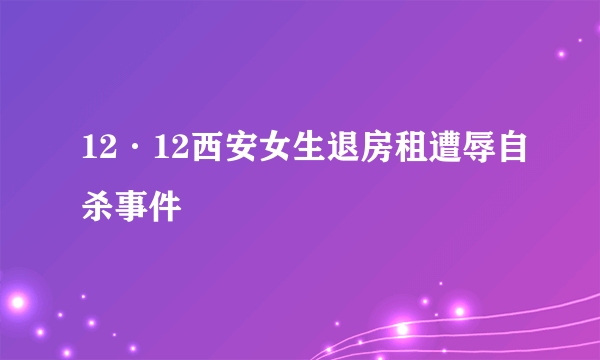 12·12西安女生退房租遭辱自杀事件