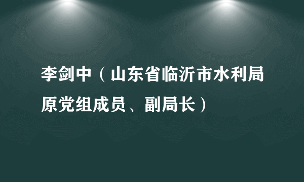 李剑中（山东省临沂市水利局原党组成员、副局长）
