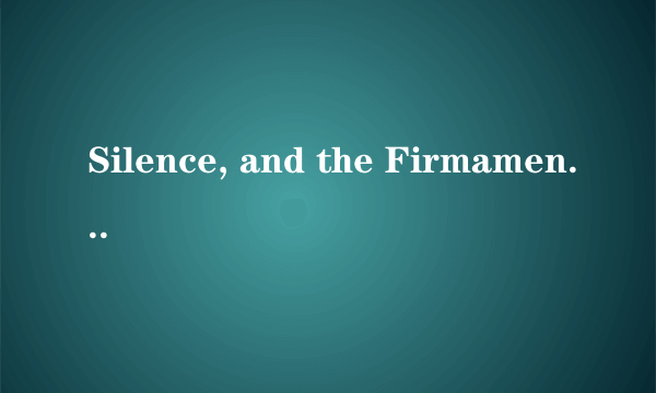 Silence, and the Firmament Withdrew
