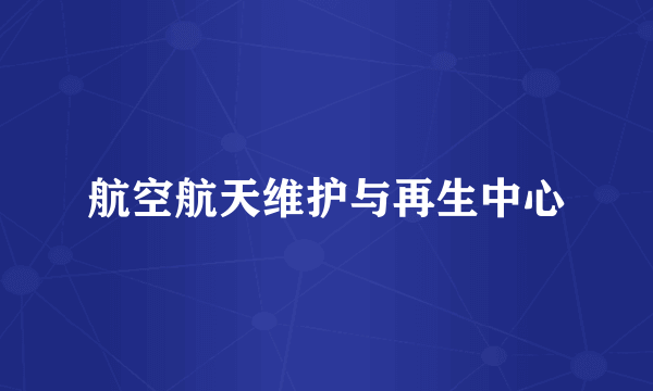 航空航天维护与再生中心