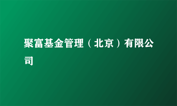 聚富基金管理（北京）有限公司