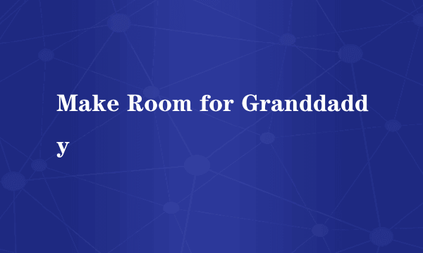 Make Room for Granddaddy