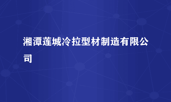 湘潭莲城冷拉型材制造有限公司