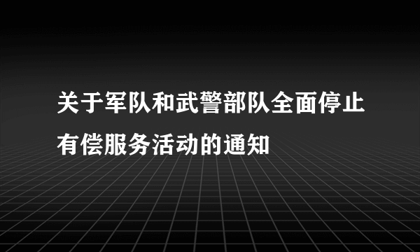 关于军队和武警部队全面停止有偿服务活动的通知