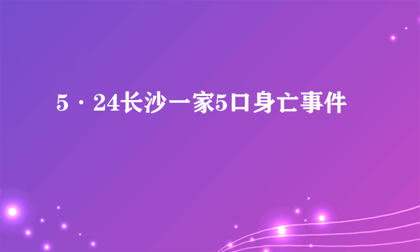 5·24长沙一家5口身亡事件