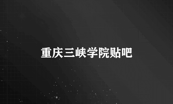 重庆三峡学院贴吧