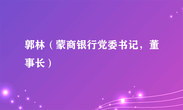 郭林（蒙商银行党委书记，董事长）
