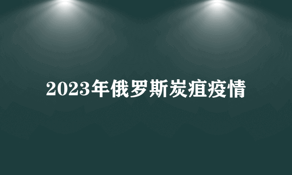 2023年俄罗斯炭疽疫情