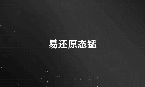 易还原态锰