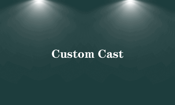 Custom Cast