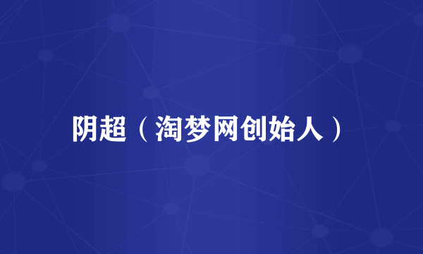 阴超（淘梦网创始人）