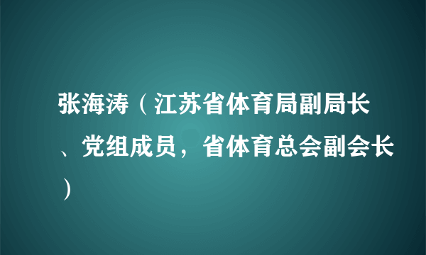 张海涛（江苏省体育局副局长、党组成员，省体育总会副会长）