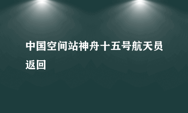 中国空间站神舟十五号航天员返回
