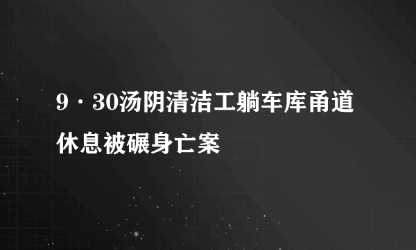 9·30汤阴清洁工躺车库甬道休息被碾身亡案