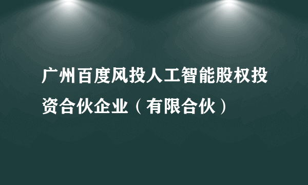 广州百度风投人工智能股权投资合伙企业（有限合伙）