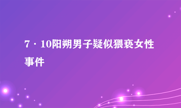 7·10阳朔男子疑似猥亵女性事件