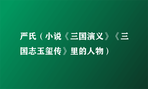 严氏（小说《三国演义》《三国志玉玺传》里的人物）