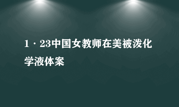 1·23中国女教师在美被泼化学液体案