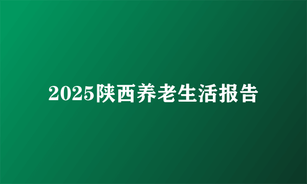 2025陕西养老生活报告