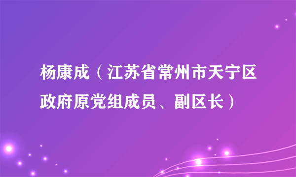 杨康成（江苏省常州市天宁区政府原党组成员、副区长）