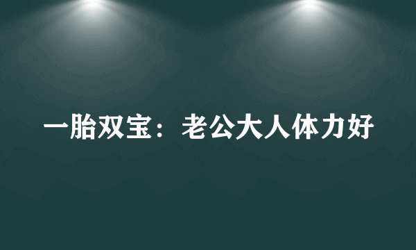一胎双宝：老公大人体力好