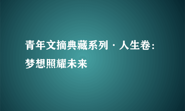 青年文摘典藏系列·人生卷：梦想照耀未来