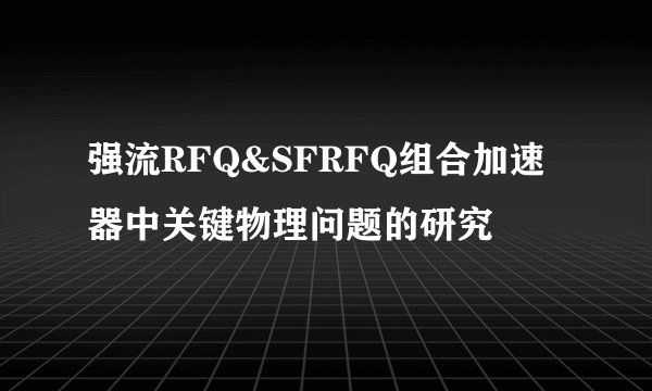 强流RFQ&SFRFQ组合加速器中关键物理问题的研究