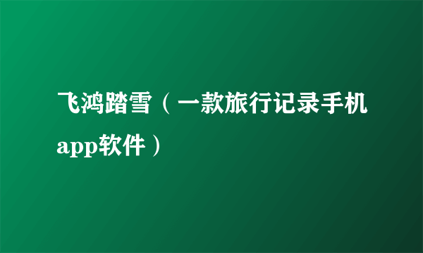 飞鸿踏雪（一款旅行记录手机app软件）