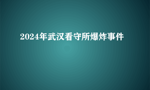 2024年武汉看守所爆炸事件