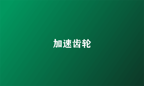 加速齿轮