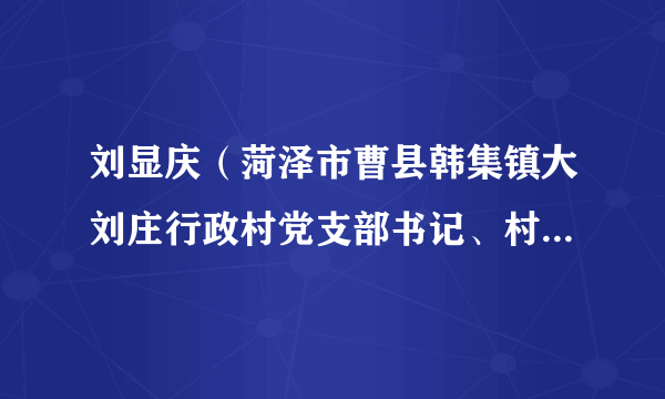 刘显庆（菏泽市曹县韩集镇大刘庄行政村党支部书记、村委会主任）