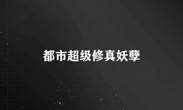 都市超级修真妖孽