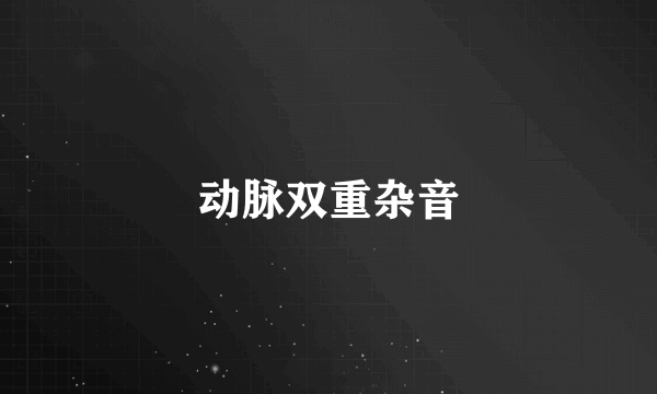 动脉双重杂音