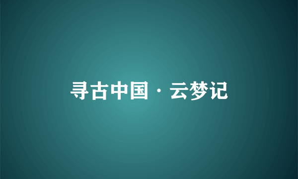 寻古中国·云梦记