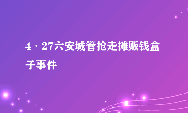 4·27六安城管抢走摊贩钱盒子事件