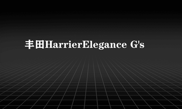 丰田HarrierElegance G's