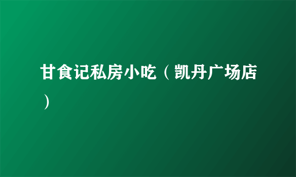 甘食记私房小吃（凯丹广场店）