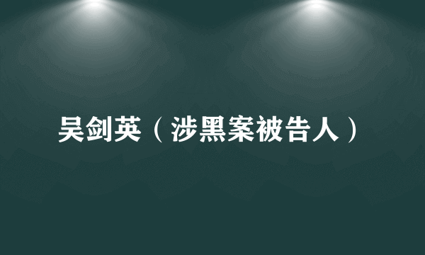 吴剑英（涉黑案被告人）