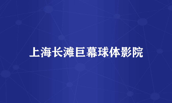 上海长滩巨幕球体影院