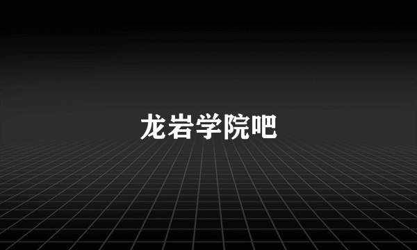龙岩学院吧