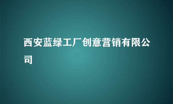 西安蓝绿工厂创意营销有限公司