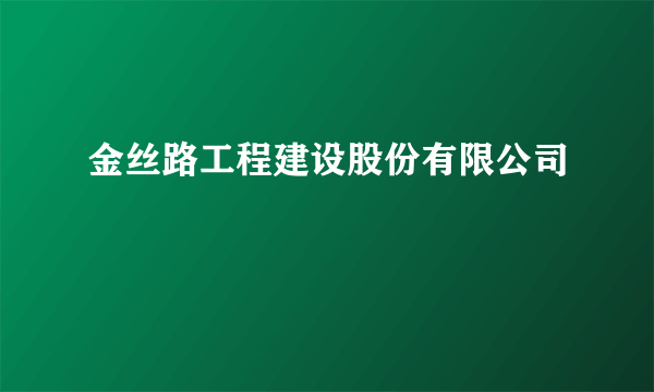 金丝路工程建设股份有限公司