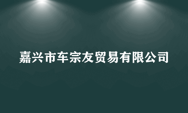嘉兴市车宗友贸易有限公司