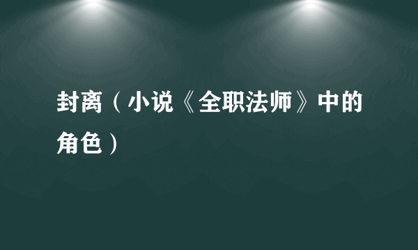 封离（小说《全职法师》中的角色）