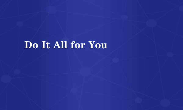 Do It All for You