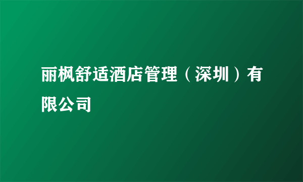 丽枫舒适酒店管理（深圳）有限公司