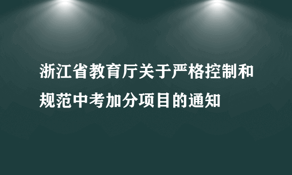 浙江省教育厅关于严格控制和规范中考加分项目的通知
