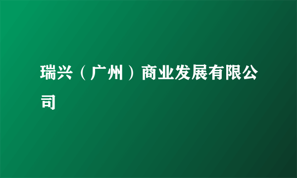 瑞兴（广州）商业发展有限公司